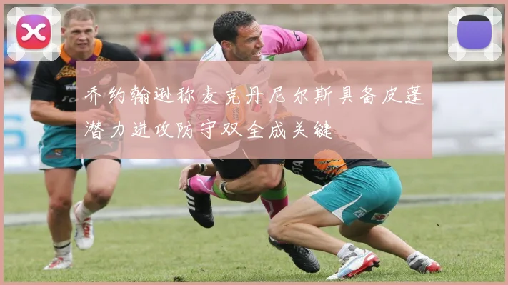 乔约翰逊称麦克丹尼尔斯具备皮蓬潜力进攻防守双全成关键