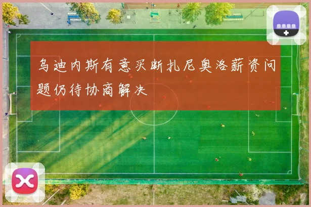 乌迪内斯有意买断扎尼奥洛薪资问题仍待协商解决