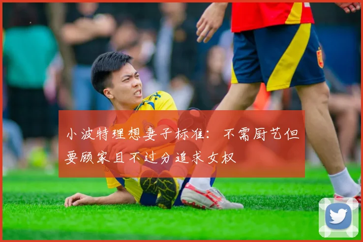 小波特理想妻子标准：不需厨艺但要顾家且不过分追求女权