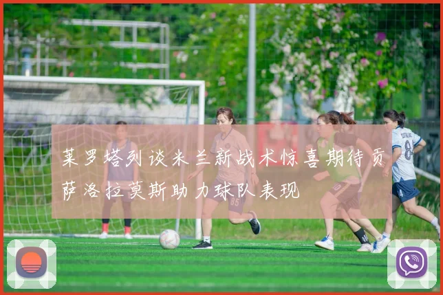 莱罗塔列谈米兰新战术惊喜期待贡萨洛拉莫斯助力球队表现