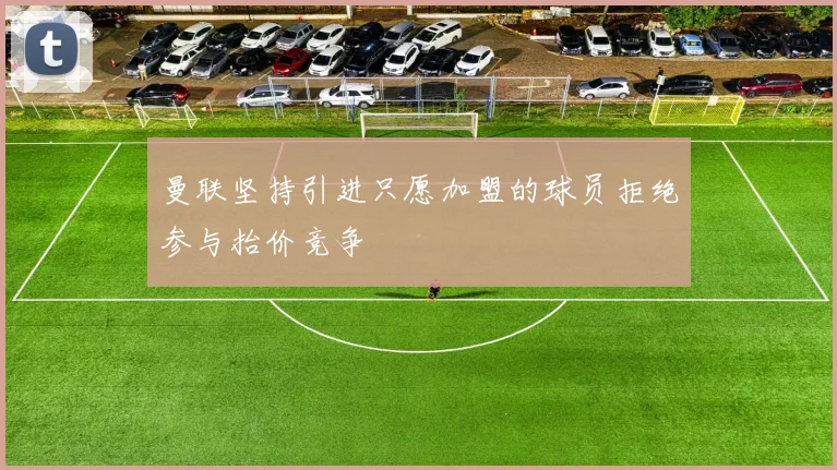 曼联坚持引进只愿加盟的球员拒绝参与抬价竞争