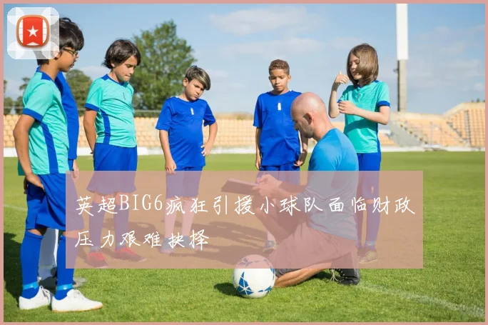 英超BIG6疯狂引援小球队面临财政压力艰难抉择