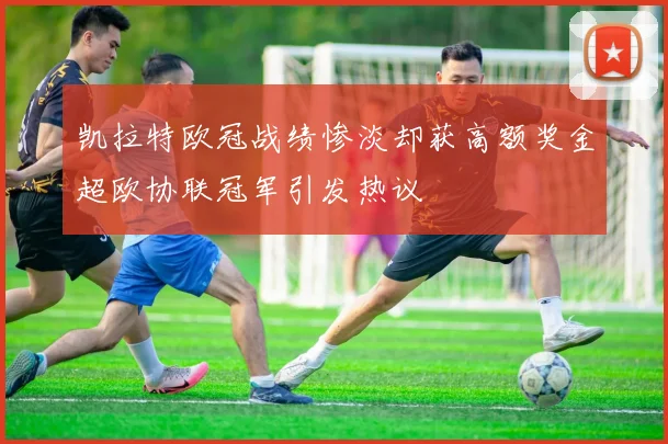 凯拉特欧冠战绩惨淡却获高额奖金超欧协联冠军引发热议
