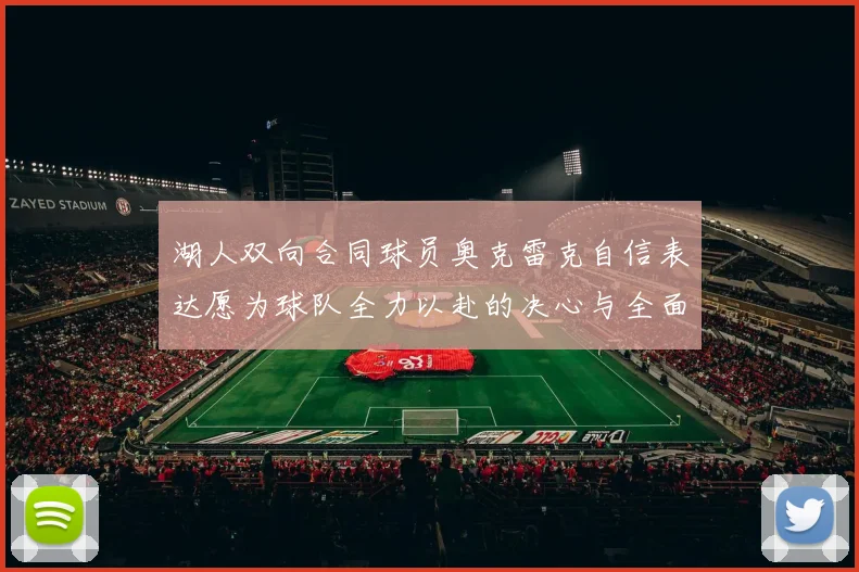 湖人双向合同球员奥克雷克自信表达愿为球队全力以赴的决心与全面能力