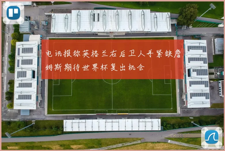 电讯报称英格兰右后卫人手紧缺詹姆斯期待世界杯复出机会