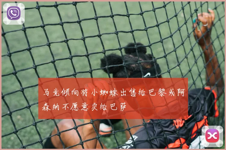 马竞倾向将小蜘蛛出售给巴黎或阿森纳不愿意卖给巴萨