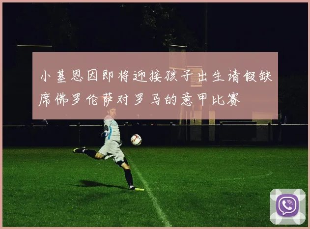 小基恩因即将迎接孩子出生请假缺席佛罗伦萨对罗马的意甲比赛